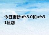 今日更新ufs3.0和ufs3.1区别