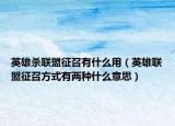 英雄杀联盟征召有什么用（英雄联盟征召方式有两种什么意思）