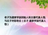老子为道家学派创始人和主要代表人物,与庄子并称老庄（庄子 道家学派代表人物）