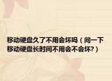移动硬盘久了不用会坏吗（问一下移动硬盘长时间不用会不会坏?）