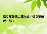情义英雄武二郎吻戏（情义英雄武二郎）