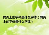 网页上的字体是什么字体（网页上的字体是什么字体）