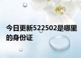 今日更新522502是哪里的身份证