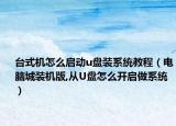 台式机怎么启动u盘装系统教程（电脑城装机版,从U盘怎么开启做系统）
