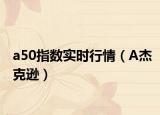 a50指数实时行情（A杰克逊）