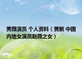 黄薇演员 个人资料（黄新 中国内地女演员赵薇之女）