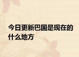 今日更新巴国是现在的什么地方