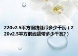 220v2.5平方铜线能带多少千瓦（220v2.5平方铜线能带多少千瓦?）