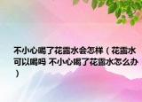 不小心喝了花露水会怎样（花露水可以喝吗 不小心喝了花露水怎么办）