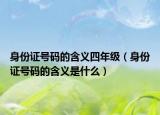 身份证号码的含义四年级（身份证号码的含义是什么）