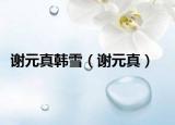 谢元真韩雪（谢元真）