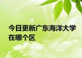 今日更新广东海洋大学在哪个区