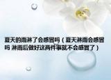 夏天的雨淋了会感冒吗（夏天淋雨会感冒吗 淋雨后做好这两件事就不会感冒了）