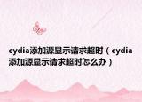 cydia添加源显示请求超时（cydia添加源显示请求超时怎么办）