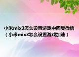 小米mix3怎么设置游戏中回复微信（小米mix3怎么设置游戏加速）