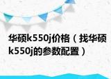 华硕k550j价格（找华硕k550j的参数配置）