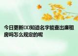 今日更新﻿﻿知道名字能查出廉租房吗怎么规定的呢
