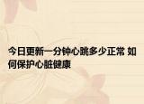 今日更新一分钟心跳多少正常 如何保护心脏健康