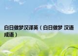 白日做梦汉译英（白日做梦 汉语成语）