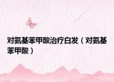 对氨基苯甲酸治疗白发（对氨基苯甲酸）