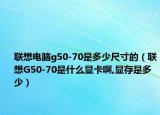 联想电脑g50-70是多少尺寸的（联想G50-70是什么显卡啊,显存是多少）