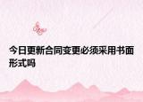 今日更新合同变更必须采用书面形式吗