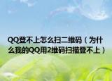 QQ登不上怎么扫二维码（为什么我的QQ用2维码扫描登不上）