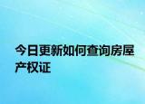 今日更新如何查询房屋产权证