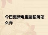 今日更新电视剧投屏怎么弄