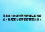 住宅室内装饰装修管理办法是否废止（住宅室内装饰装修管理办法）