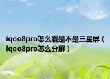 iqoo8pro怎么看是不是三星屏（iqoo8pro怎么分屏）