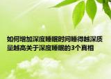 如何增加深度睡眠时间睡得越深质量越高关于深度睡眠的3个真相