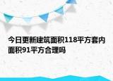 今日更新建筑面积118平方套内面积91平方合理吗