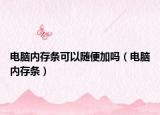 电脑内存条可以随便加吗（电脑内存条）