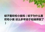 蚊子喜欢咬小孩吗（蚊子为什么喜欢咬小孩 这么多年终于知道原因了）