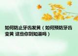 如何防止牙齿发黄（如何预防牙齿变黄 这些你到知道吗）