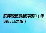 鍗庤皧鏃跺皻涔嬪（华谊ELLE之夜）