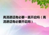 高清通话有必要一直开启吗（高清通话有必要开启吗）