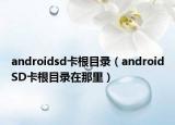 androidsd卡根目录（androidSD卡根目录在那里）