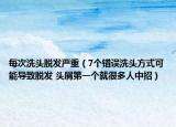 每次洗头脱发严重（7个错误洗头方式可能导致脱发 头屑第一个就很多人中招）