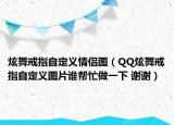 炫舞戒指自定义情侣图（QQ炫舞戒指自定义图片谁帮忙做一下 谢谢）