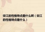 宋江的性格特点是什么啊（宋江的性格特点是什么）