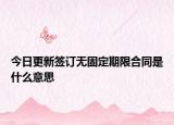 今日更新签订无固定期限合同是什么意思