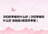 孕妇吃早餐吃什么好（孕妇早餐吃什么好 准妈妈4类营养早餐）