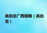 高伯龙广西祖籍（高伯龙）