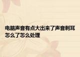 电脑声音有点大出来了声音刺耳怎么了怎么处理