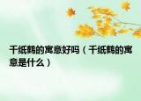 千纸鹤的寓意好吗（千纸鹤的寓意是什么）