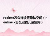 realme怎么样设置隐私空间（realme x怎么设置儿童空间）