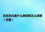 舌苔发白是什么原因呢怎么调理（舌菌）
