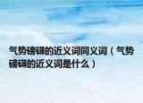 气势磅礴的近义词同义词（气势磅礴的近义词是什么）